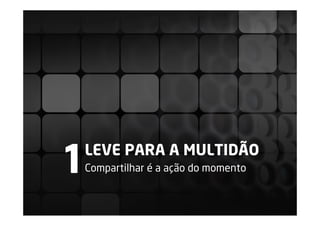 1
LEVE PARA A MULTIDÃO
Compartilhar é a ação do momento
 