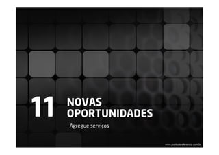 11   NOVAS
     OPORTUNIDADES
     Agregue serviços


                        www.pontodereferencia.com.br
 