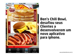 Ben’s Chili Bowl,
desafiou seus
Clientes a
desenvolverem um
novo aplicativo
para iphone.



          www.pontodereferencia.com.br
 