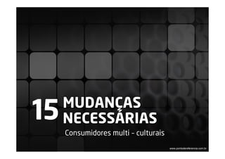 MUDANÇAS
15   NECESSÁRIAS
     Consumidores multi – culturais
                                      www.pontodereferencia.com.br
 
