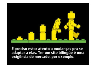 É preciso estar atento a mudanças pra se
adaptar a elas. Ter um site bilíngüe é uma
exigência de mercado, por exemplo.
                                   www.pontodereferencia.com.br
 
