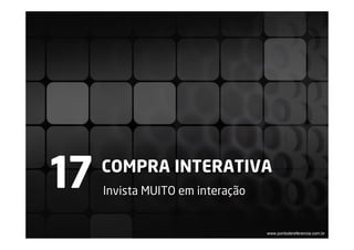 17   COMPRA INTERATIVA
     Invista MUITO em interação


                                  www.pontodereferencia.com.br
 