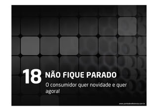 18   NÃO FIQUE PARADO
     O consumidor quer novidade e quer
     agora!

                                  www.pontodereferencia.com.br
 