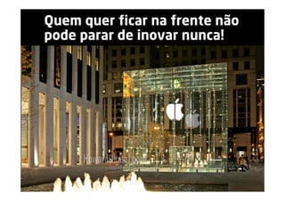 Quem quer ficar na frente não
pode parar de inovar nunca!
 
