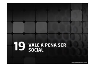 19   VALE A PENA SER
     SOCIAL

                       www.pontodereferencia.com.br
 