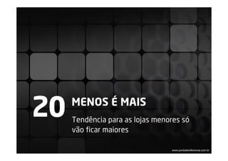 20   MENOS É MAIS
     Tendência para as lojas menores só
     vão ficar maiores

                                 www.pontodereferencia.com.br
 