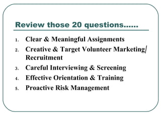 Review those 20 questions…… <ul><li>Clear & Meaningful Assignments </li></ul><ul><li>Creative & Target Volunteer Marketing...