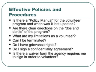 Effective Policies and Procedures <ul><li>Is there a “Policy Manual” for the volunteer program and when was it last update...