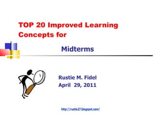 TOP 20 Improved Learning Concepts for Midterms Rustie M. Fidel April  29, 2011 