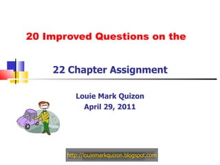 20 Improved Questions on the  22 Chapter Assignment Louie Mark Quizon April 29, 2011 http://louiemarkquizon.blogspot.com 