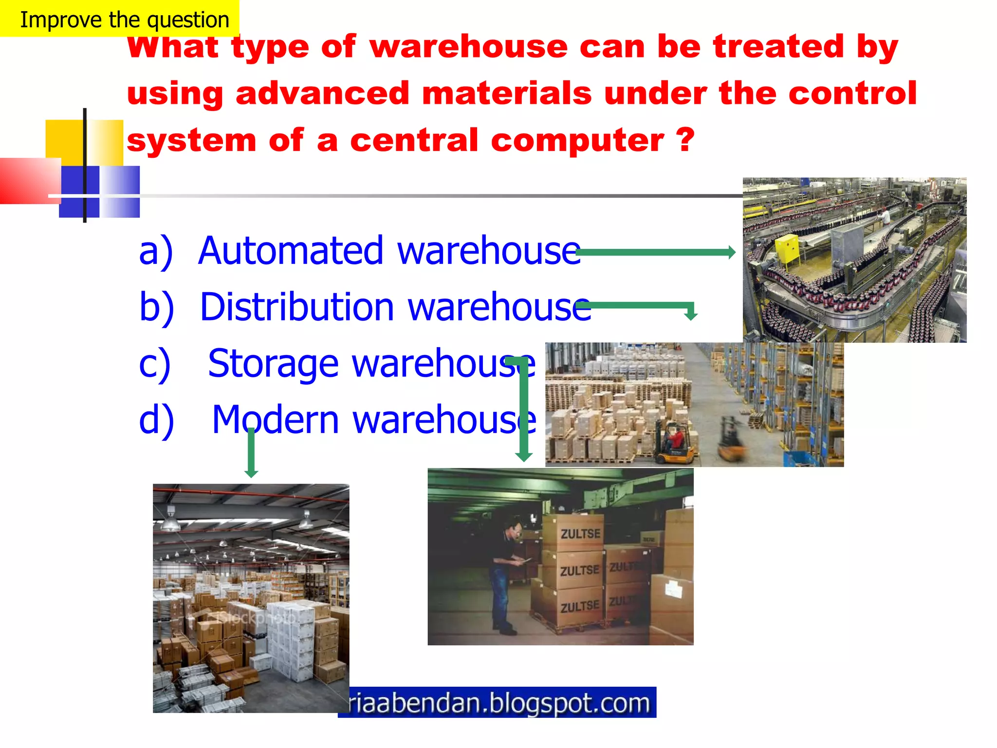What type of warehouse can be treated by using advanced materials under the control system of a central computer ? a)  Automated warehouse b)  Distribution warehouse c)  Storage warehouse d)  Modern warehouse Improve the question 