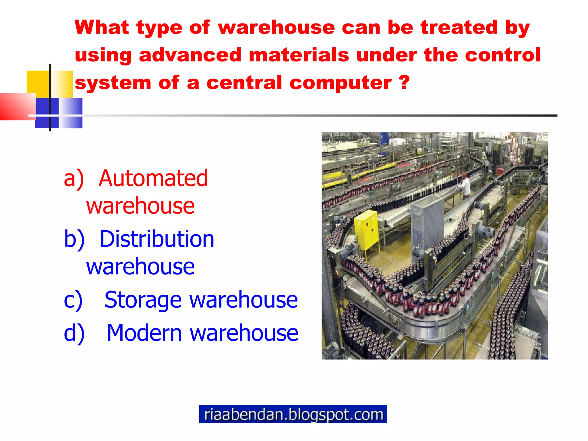 What type of warehouse can be treated by using advanced materials under the control system of a central computer ? a)  Automated warehouse b)  Distribution warehouse c)  Storage warehouse d)  Modern warehouse 