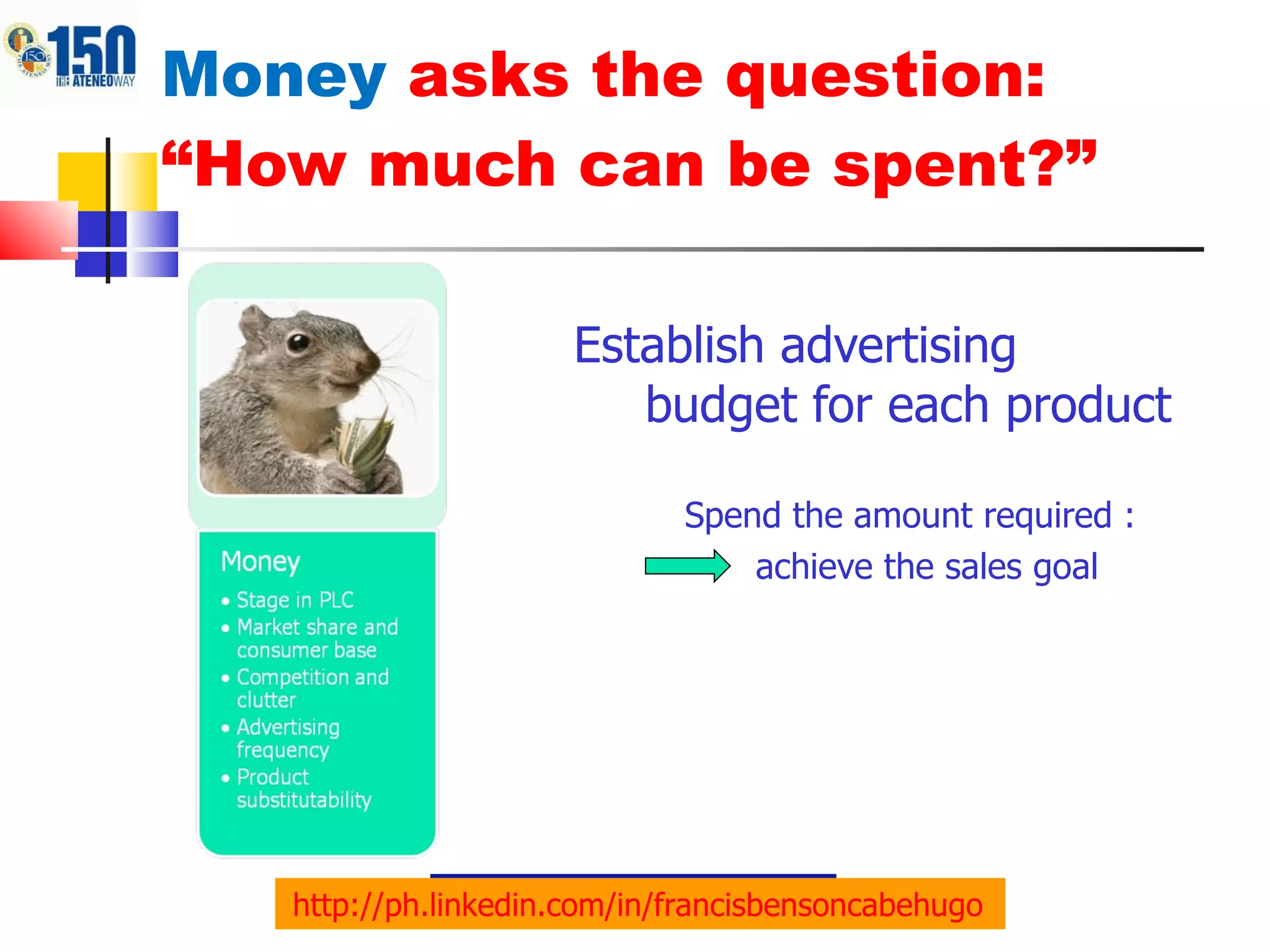 Money  asks the question: “How much can be spent?” Establish advertising budget for each product Spend the amount required :   achieve the sales goal http://ph.linkedin.com/in/francisbensoncabehugo   