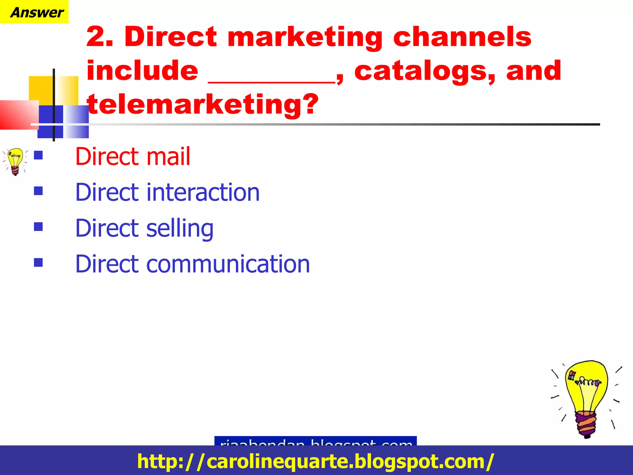 Direct mail Direct interaction Direct selling Direct communication Answer 2.  Direct marketing channels include _________, catalogs, and telemarketing ? http://carolinequarte.blogspot.com/ 