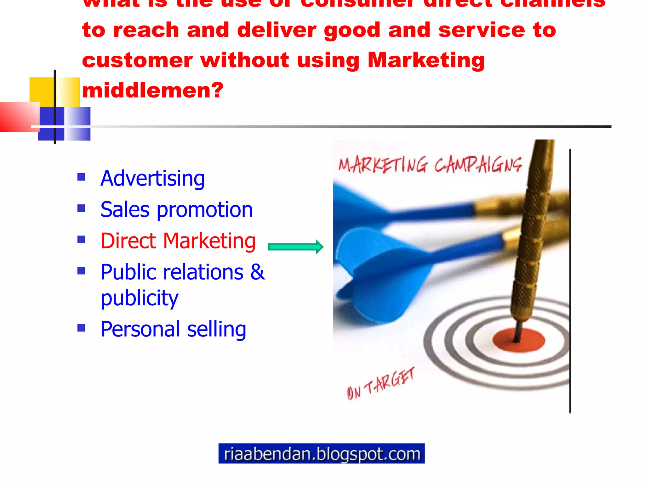 what is the use of consumer direct channels to reach and deliver good and service to customer without using Marketing middlemen? Advertising  Sales promotion  Direct Marketing Public relations & publicity  Personal selling 