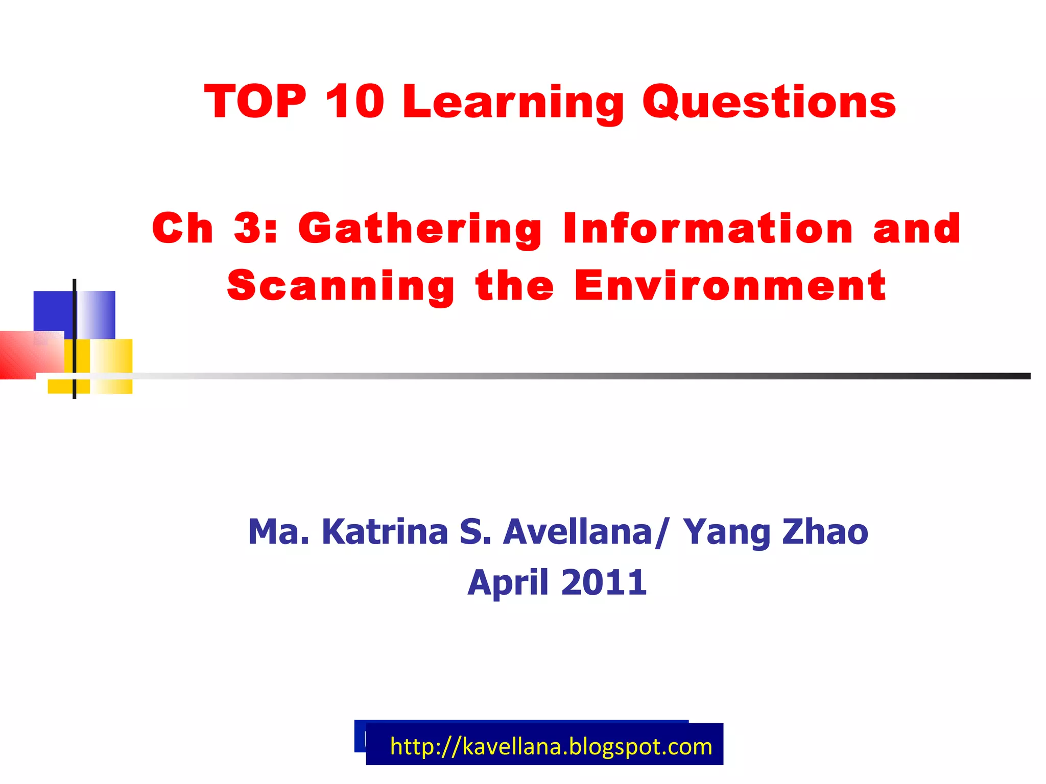 TOP 10 Learning Questions  Ch 3: Gathering Information and Scanning the Environment Ma. Katrina S. Avellana/ Yang Zhao April 2011 http://kavellana.blogspot.com 
