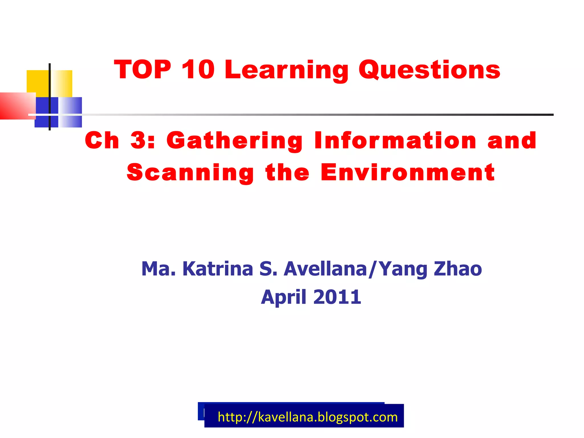 TOP 10 Learning Questions  Ch 3: Gathering Information and Scanning the Environment Ma. Katrina S. Avellana/Yang Zhao April 2011 http://kavellana.blogspot.com 