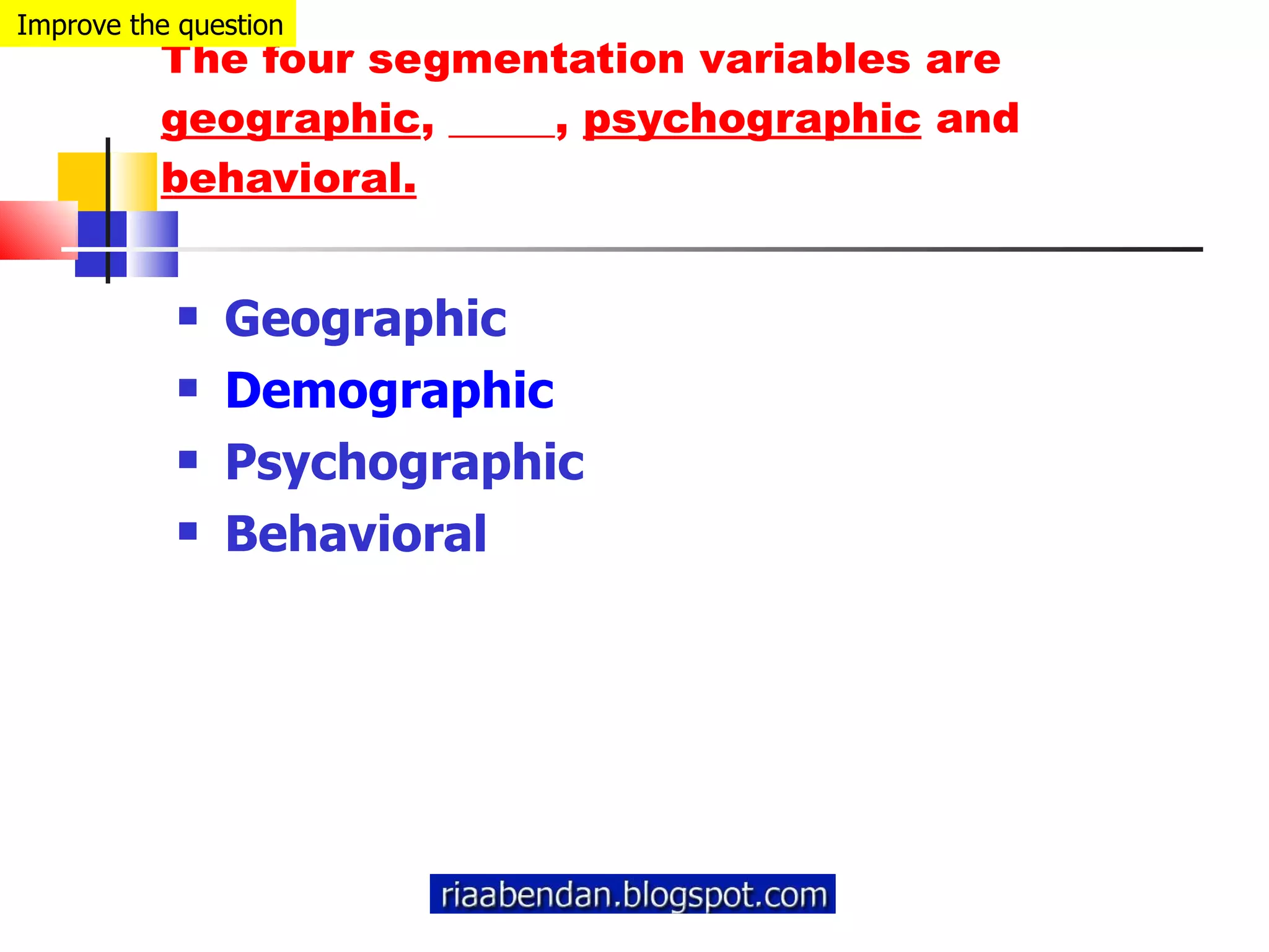 The four segmentation variables are  geographic , _____,  psychographic  and  behavioral. Geographic Demographic Psychographic Behavioral Improve the question 