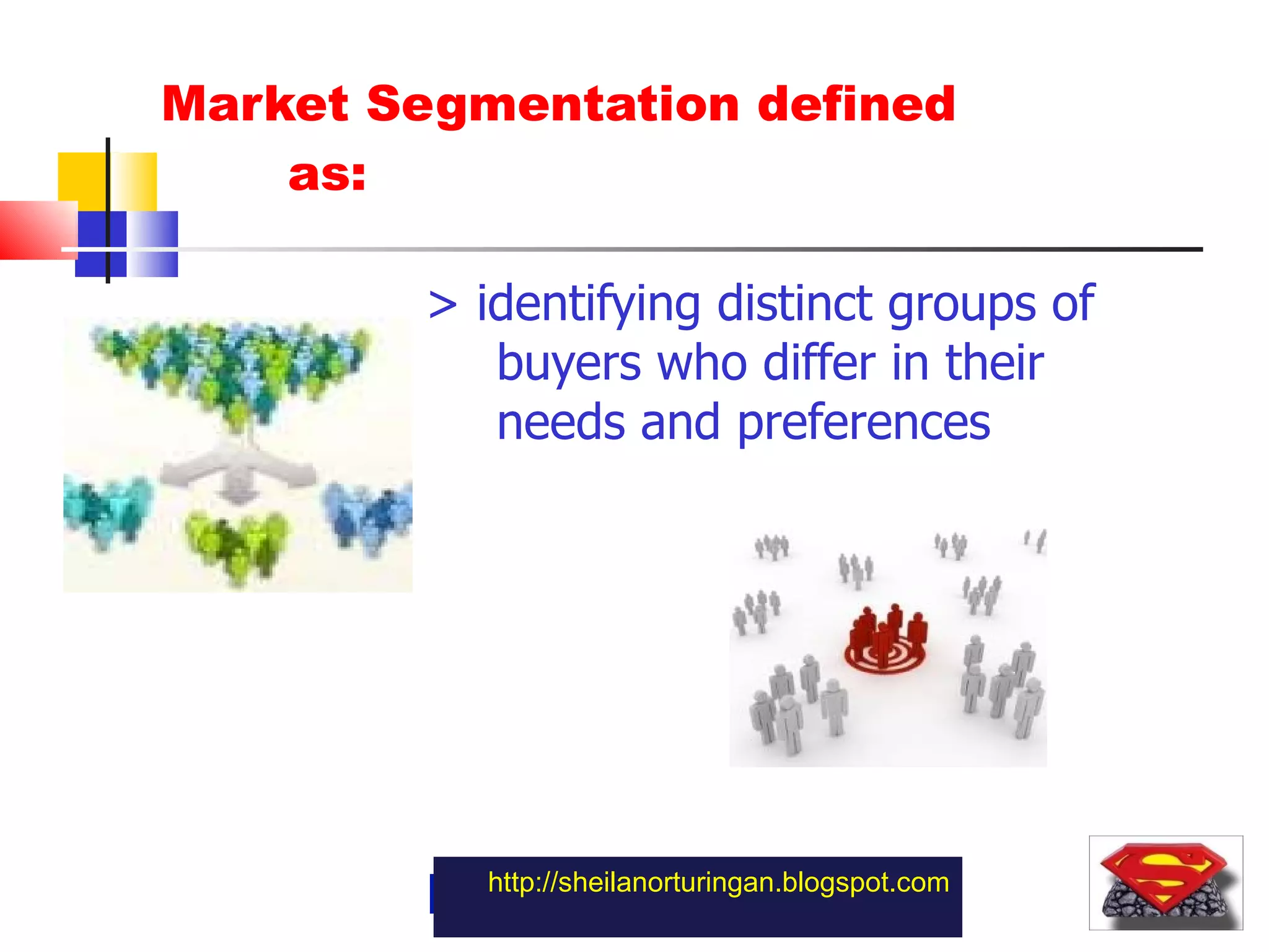 Market Segmentation defined  as: > identifying distinct groups of buyers who differ in their needs and preferences http://sheilanorturingan.blogspot.com 