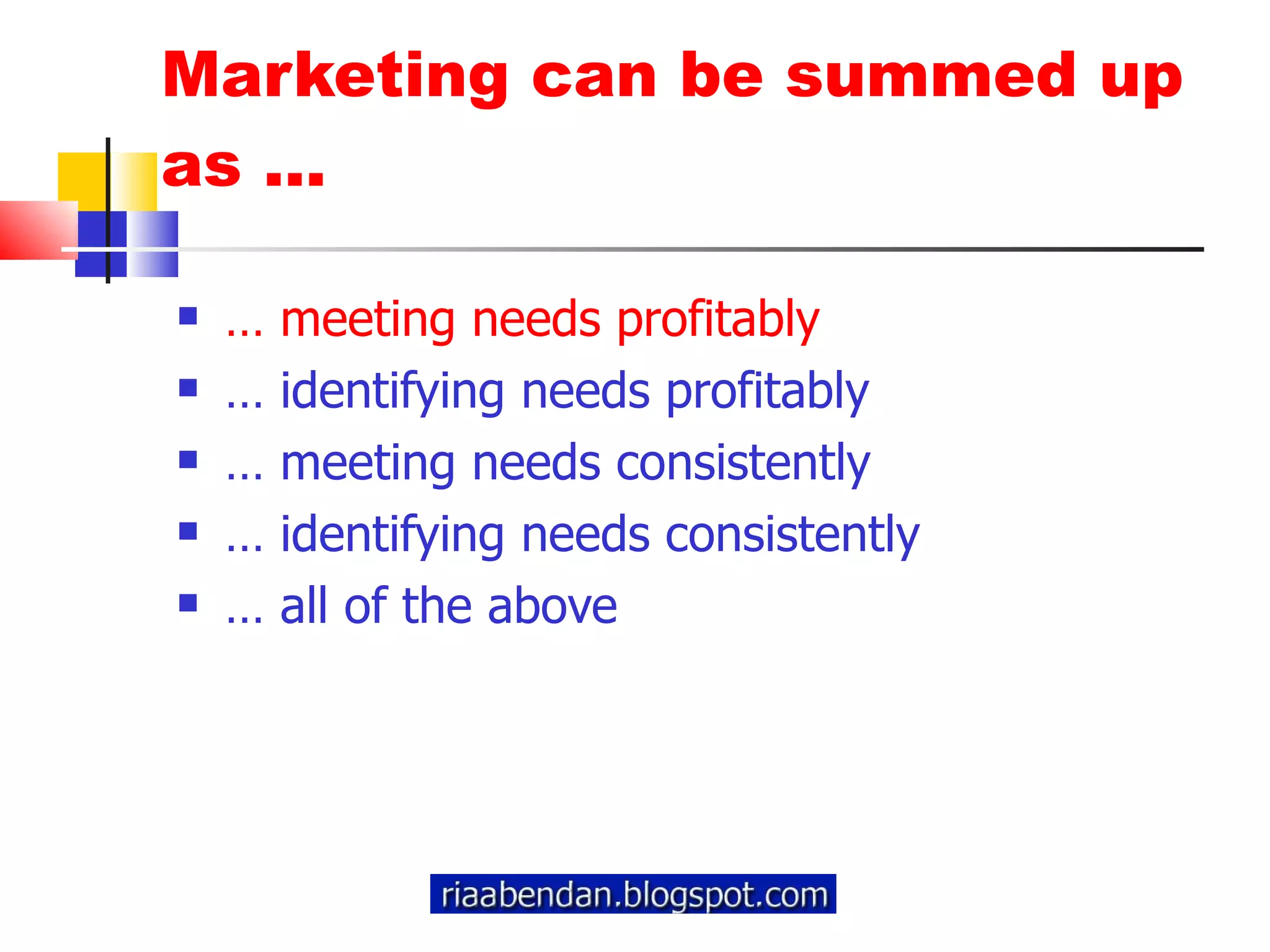 Marketing can be summed up as ... …  meeting needs profitably …  identifying needs profitably …  meeting needs consistently …  identifying needs consistently …  all of the above 