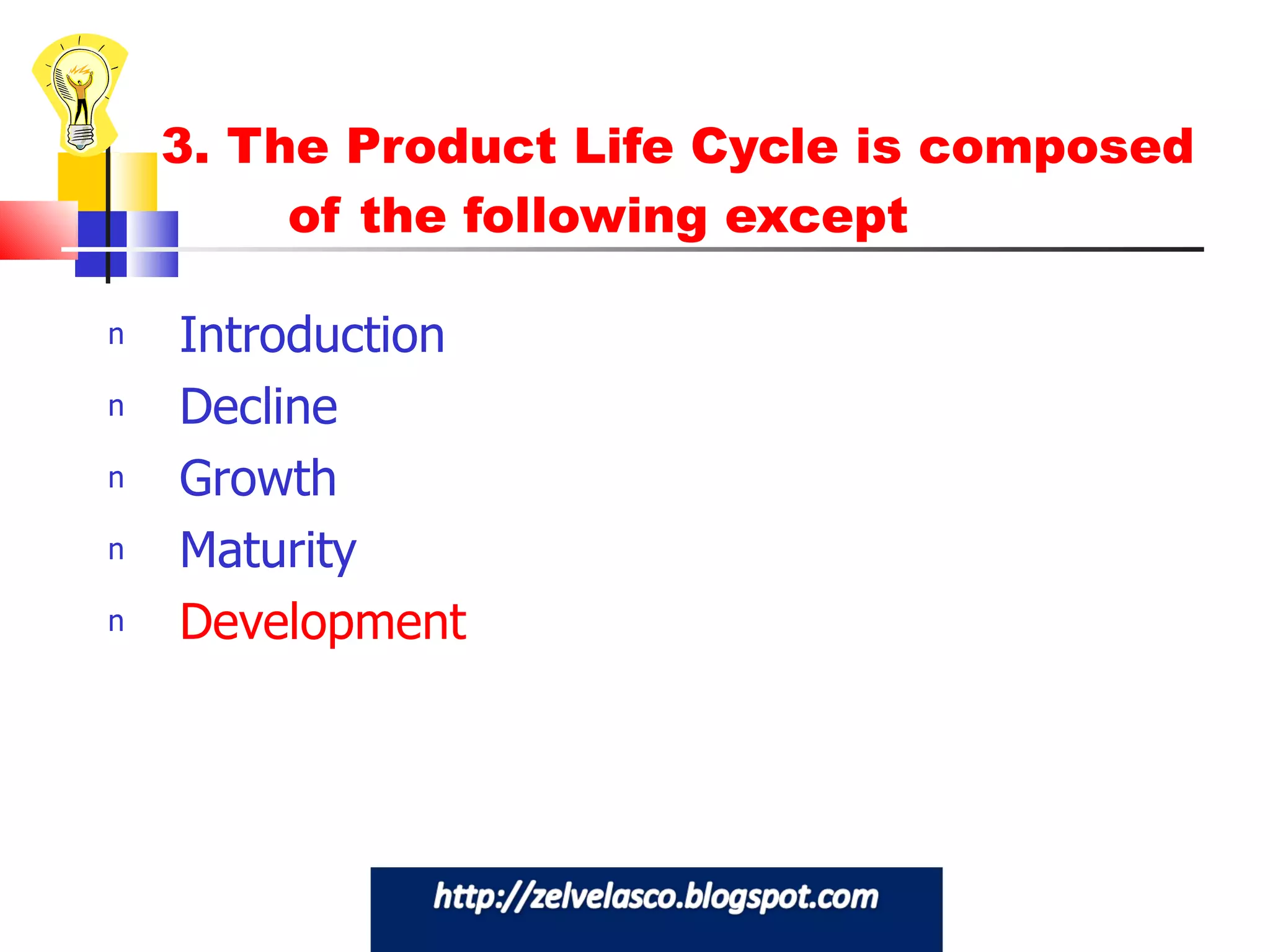 3. The Product Life Cycle is composed  of the following except Introduction Decline Growth Maturity Development 