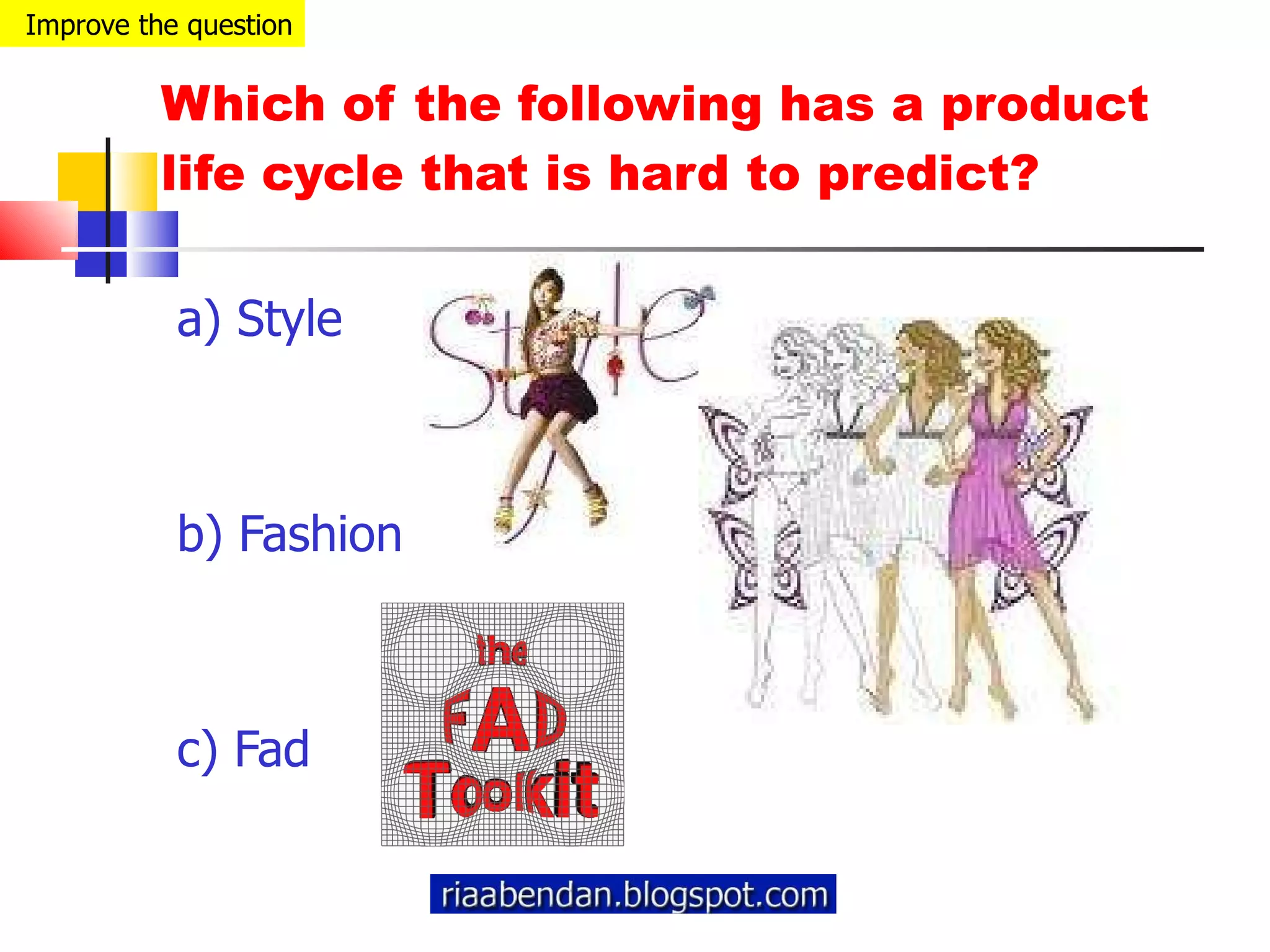 Which of the following has a product life cycle that is hard to predict? a) Style b) Fashion c) Fad Improve the question 