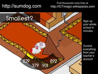 Find thousands more links at
http://sumdog.com   http://ICTmagic.wikispaces.com



                                               Sign up
                                               your whole
                                               school in
                                               minutes.




                                               Control
                                               everything
                                               from your
                                               teacher’s
                                               account
 