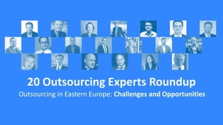 20 Outsourcing Experts Roundup
Outsourcing in Eastern Europe: Challenges and Opportunities
 