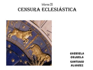 Informe 20
Censura eclesiástica




                     Gabriela
                     Orjuela
                     Santiago
                     Alvarez
 