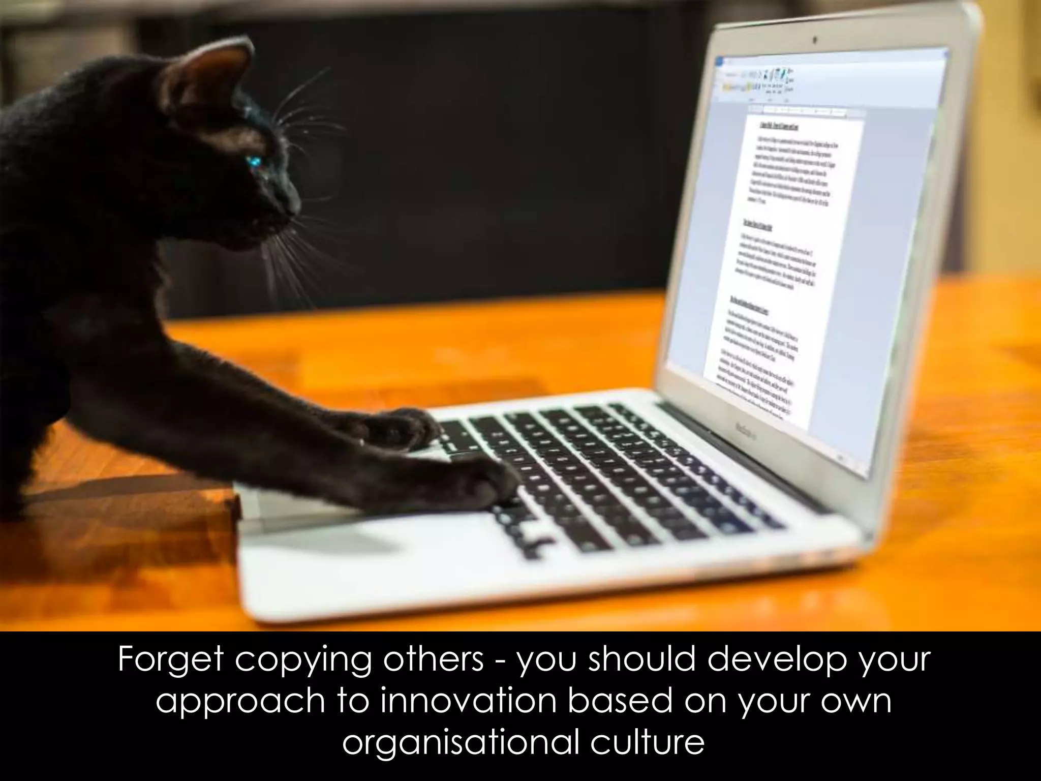 Forget copying others - you should develop your
approach to innovation based on your own
organisational culture
 