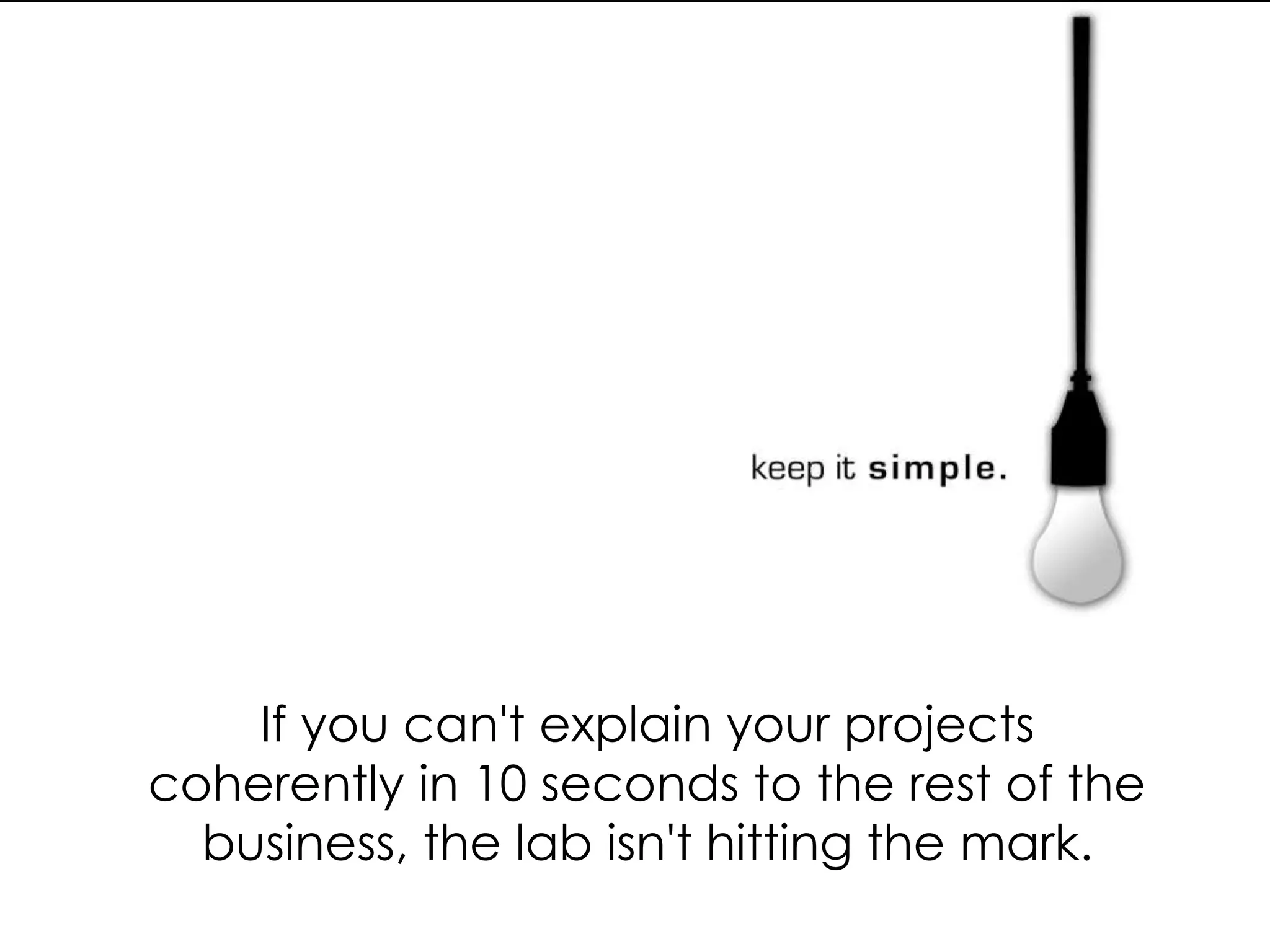 If you can't explain your projects
coherently in 10 seconds to the rest of the
business, the lab isn't hitting the mark.
 