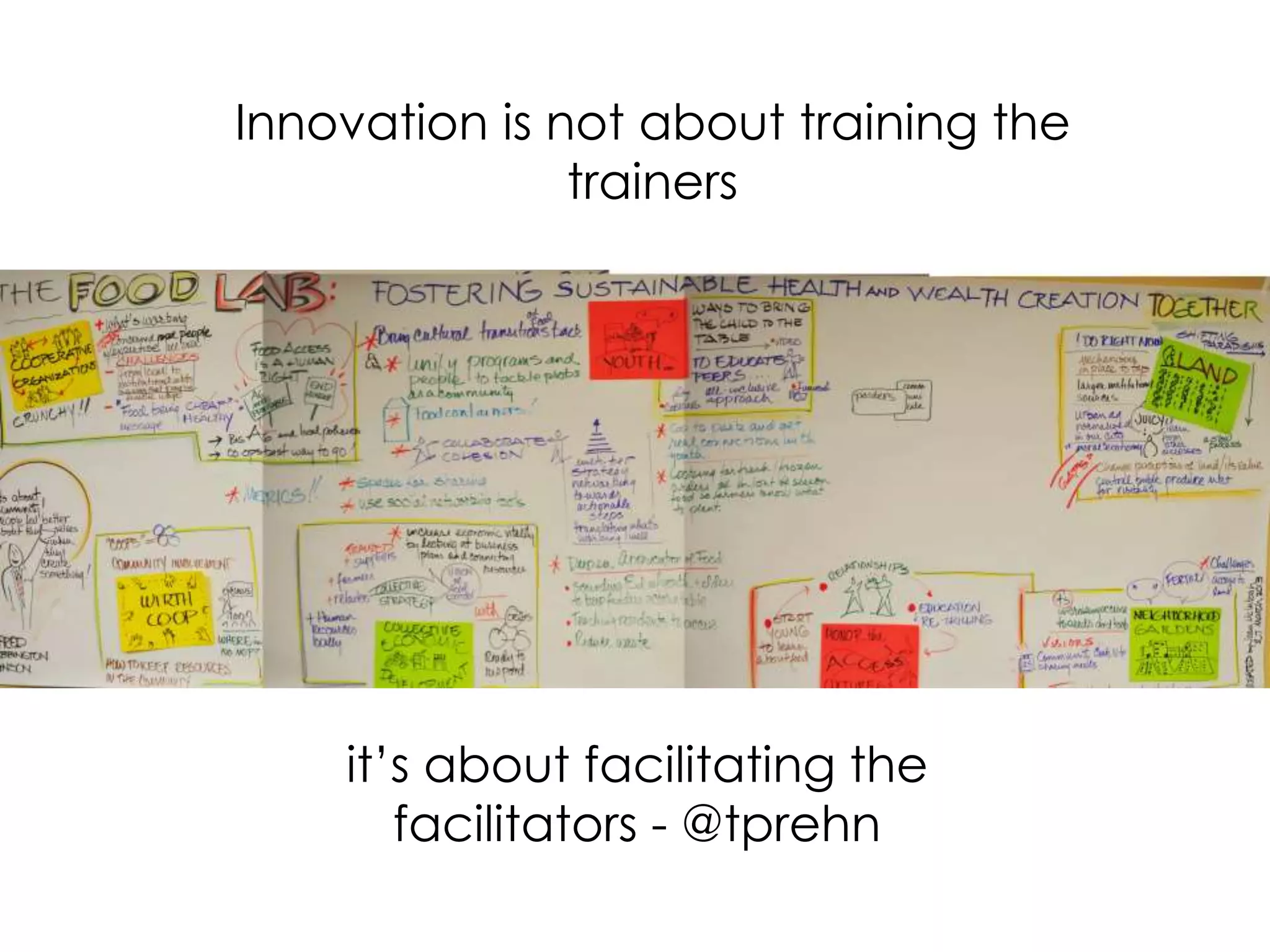Innovation is not about training the
trainers
it’s about facilitating the
facilitators - @tprehn
 