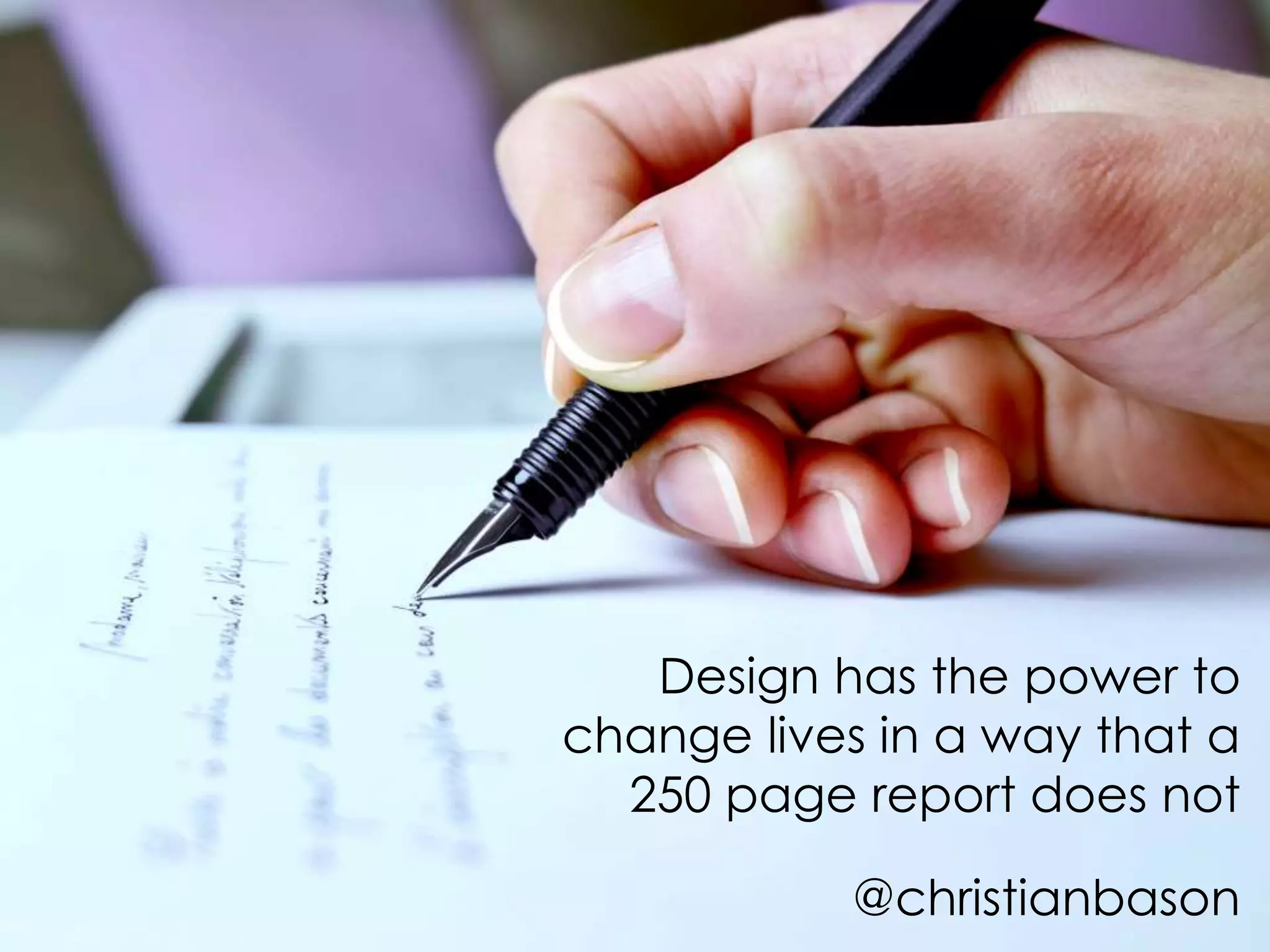Design has the power to
change lives in a way that a
250 page report does not
@christianbason
 