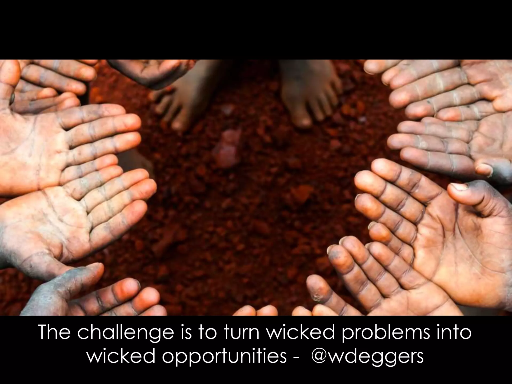 The challenge is to turn wicked problems into
wicked opportunities - @wdeggers
 
