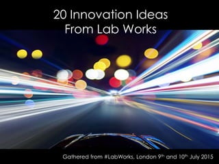20 Innovation Ideas
From Lab Works
Gathered from #LabWorks, London 9th and 10th July 2015
 