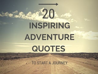 INSPIRING
ADVENTURE
QUOTES
20
TO START YOUR JOURNEY
 