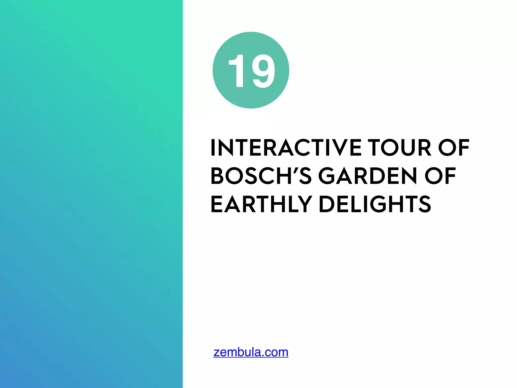 INTERACTIVE TOUR OF
BOSCH’S GARDEN OF
EARTHLY DELIGHTS
19
zembula.com
 