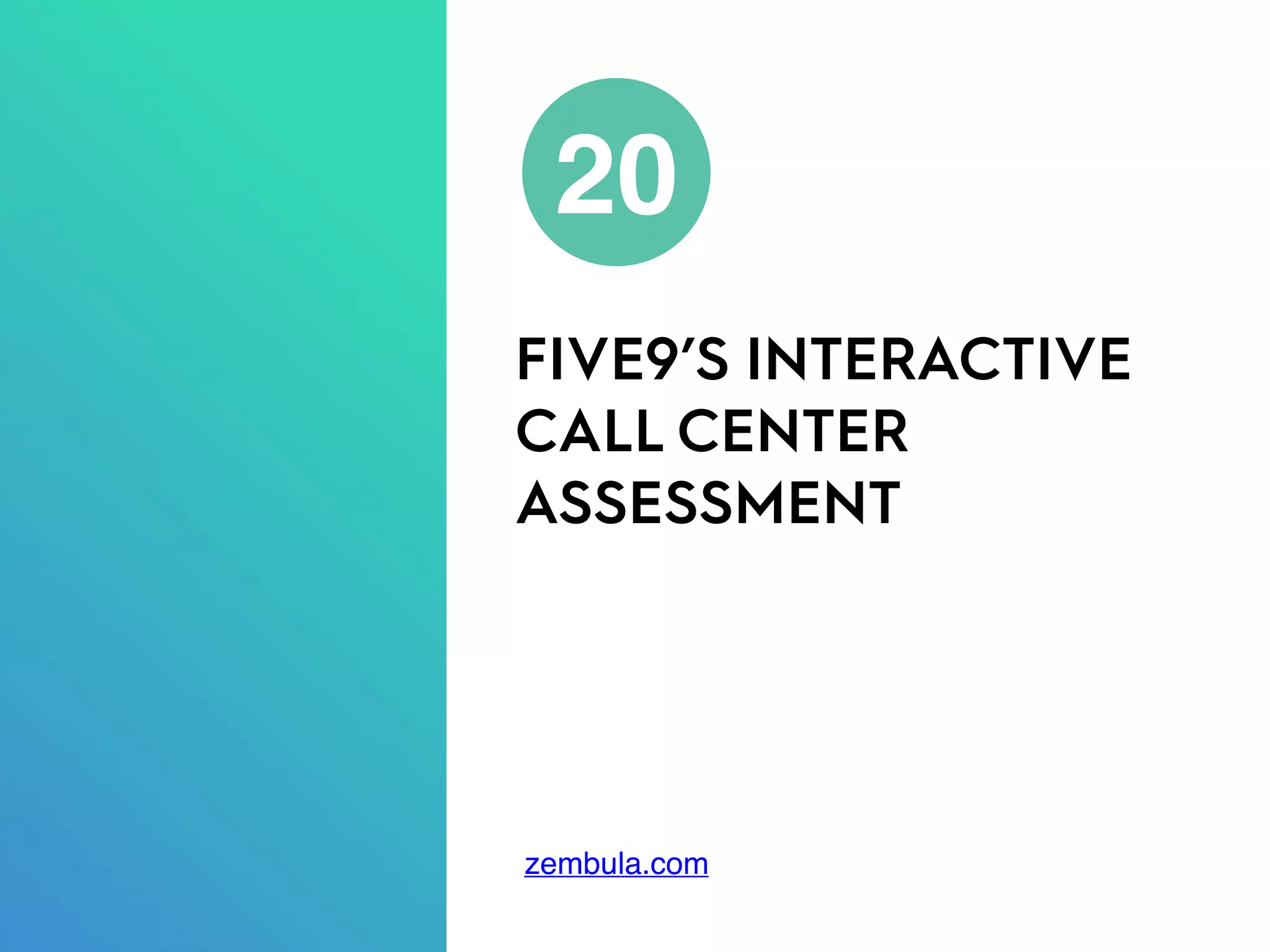 FIVE9’S INTERACTIVE
CALL CENTER
ASSESSMENT
20
zembula.com
 