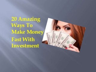 20 Amazing
Ways To
Make Money
Fast With
Investment
 