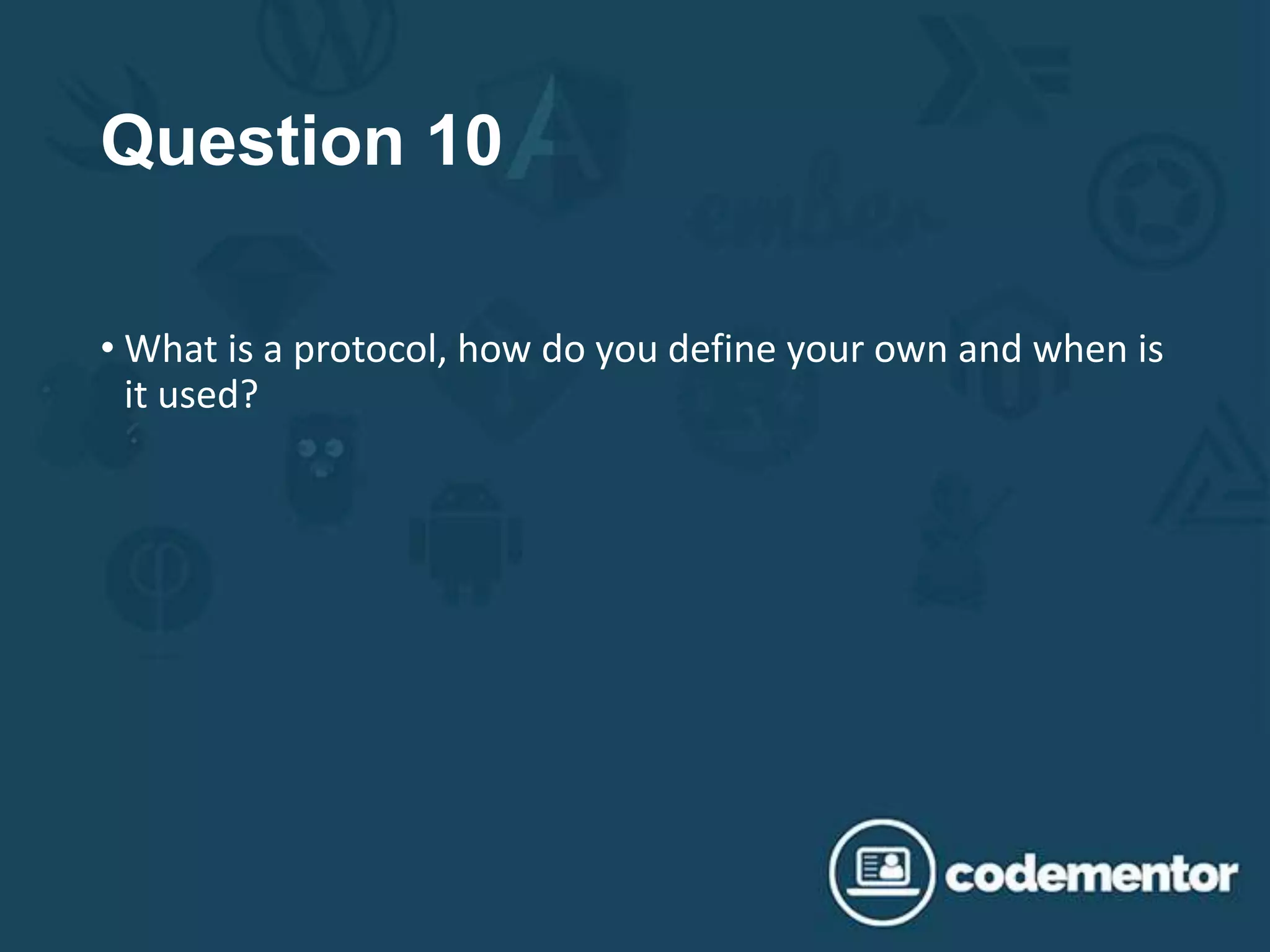 Question 10
• What is a protocol, how do you define your own and when is
it used?
 