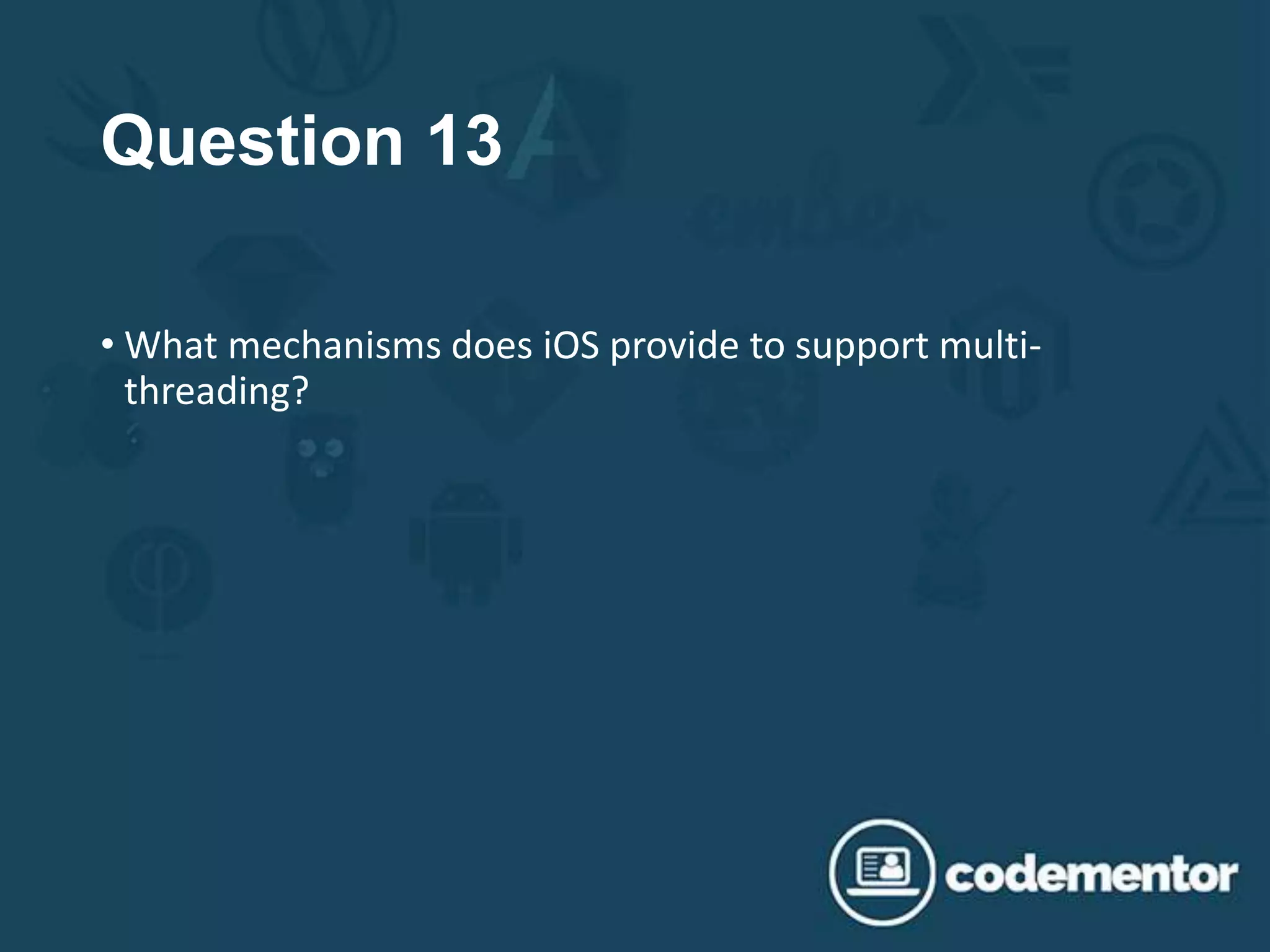 Question 13
• What mechanisms does iOS provide to support multi-
threading?
 