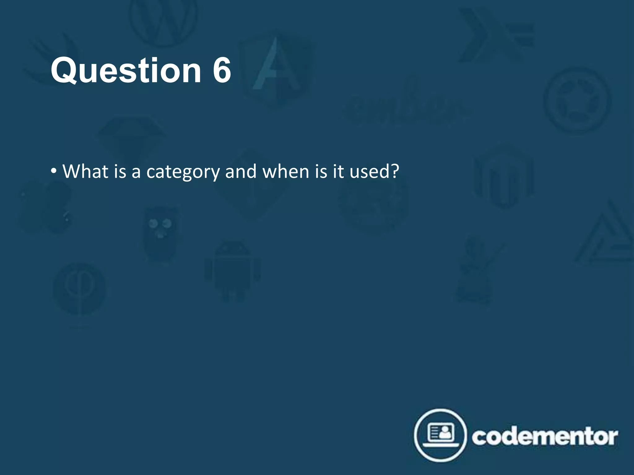 Question 6
• What is a category and when is it used?
 