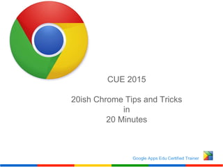 CUE 2015
20ish Chrome Tips and Tricks
in
20 Minutes
 