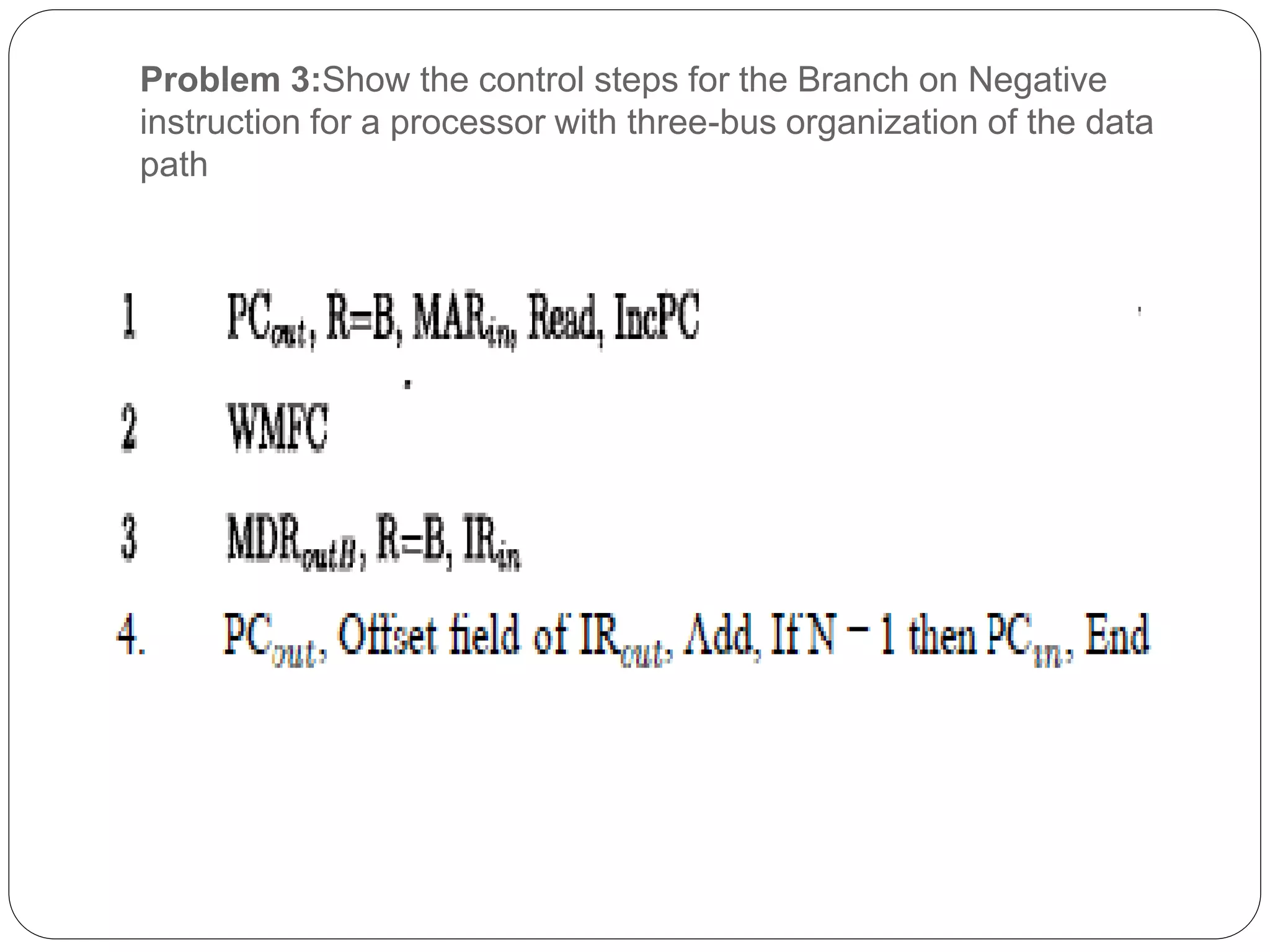 Problem 3:Show the control steps for the Branch on Negative
instruction for a processor with three-bus organization of the data
path
 
