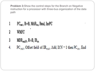 Problem 3:Show the control steps for the Branch on Negative
instruction for a processor with three-bus organization of the data
path
 