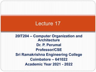 20IT204 – Computer Organization and
Architecture
Dr. P. Perumal
Professor/CSE
Sri Ramakrishna Engineering College
Coimbatore – 641022
Academic Year 2021 - 2022
Lecture 17
 