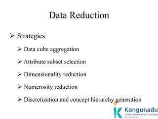 Data Reduction
 Strategies
 Data cube aggregation
 Attribute subset selection
 Dimensionality reduction
 Numerosity reduction
 Discretization and concept hierarchy generation
 