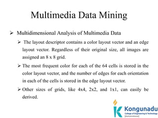 Multimedia Data Mining
 Multidimensional Analysis of Multimedia Data
 The layout descriptor contains a color layout vect...