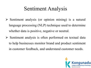 Sentiment Analysis
 Sentiment analysis (or opinion mining) is a natural
language processing (NLP) technique used to deter...