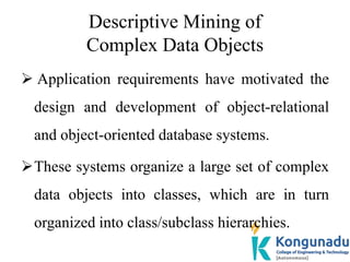 Descriptive Mining of
Complex Data Objects
 Application requirements have motivated the
design and development of object-...